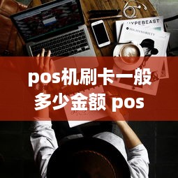 pos机刷卡一般多少金额 pos机刷卡一般多少金额合适