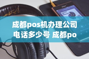 成都pos机办理公司电话多少号 成都pos机办理公司电话多少号查询