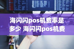 海闪闪pos机费率是多少 海闪闪pos机费率是多少