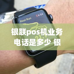 银联pos机业务电话是多少 银联pos机业务电话是多少啊