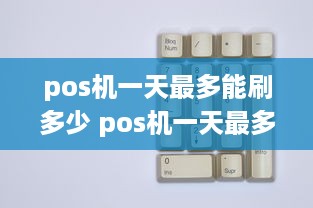 pos机一天最多能刷多少 pos机一天最多可以刷多少次