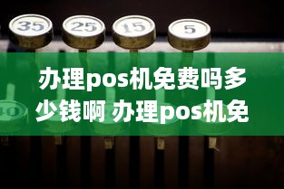 办理pos机免费吗多少钱啊 办理pos机免费吗多少钱啊