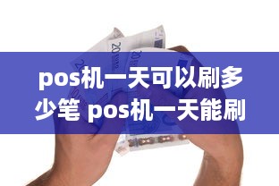 pos机一天可以刷多少笔 pos机一天能刷多少笔