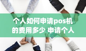 个人如何申请pos机的费用多少 申请个人pos机需要准备什么资料