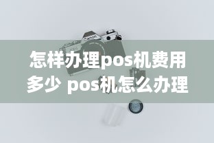 怎样办理pos机费用多少 pos机怎么办理需要什么条件