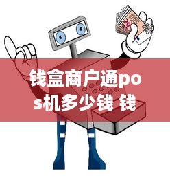 钱盒商户通pos机多少钱 钱盒商户通可以刷花呗吗