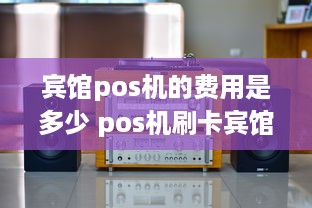 宾馆pos机的费用是多少 pos机刷卡宾馆好不好