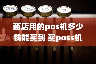 商店用的pos机多少钱能买到 买poss机多少钱