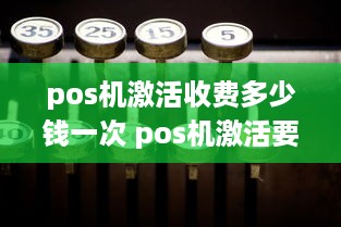 pos机激活收费多少钱一次 pos机激活要手续费吗