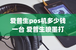 爱普生pos机多少钱一台 爱普生喷墨打印机多少钱一台