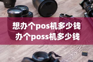 想办个pos机多少钱 办个poss机多少钱