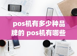 pos机有多少种品牌的 pos机有哪些牌子图片