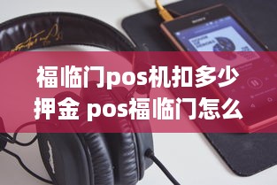 福临门pos机扣多少押金 pos福临门怎么样