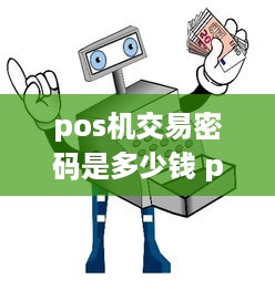 pos机交易密码是多少钱 pos机交易密码忘记了怎么办