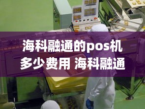 海科融通的pos机多少费用 海科融通总部电话