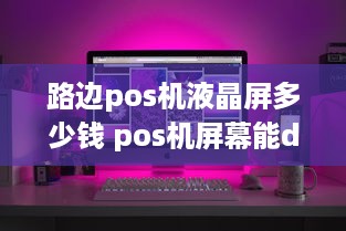 路边pos机液晶屏多少钱 pos机屏幕能diy吗