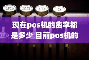 现在pos机的费率都是多少 目前pos机的费率是多少?