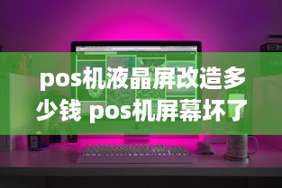 pos机液晶屏改造多少钱 pos机屏幕坏了修要多少钱