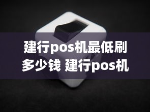 建行pos机最低刷多少钱 建行pos机收费标准