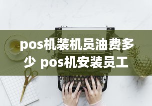 pos机装机员油费多少 pos机安装员工作怎么样