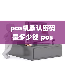 pos机默认密码是多少钱 pos机用户密码