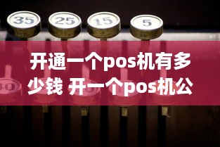 开通一个pos机有多少钱 开一个pos机公司初期投入大概多少