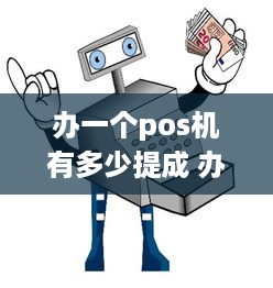 办一个pos机有多少提成 办一个pos机能挣多少钱