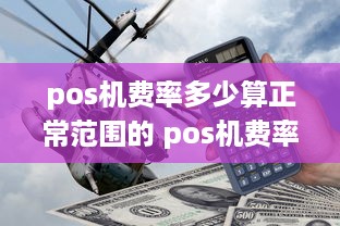 pos机费率多少算正常范围的 pos机费率多少怎么算