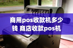 商用pos收款机多少钱 商店收款pos机