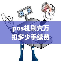 pos机刷六万扣多少手续费 pos机刷卡6万到账只有5万