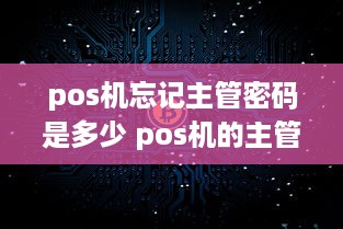 pos机忘记主管密码是多少 pos机的主管密码