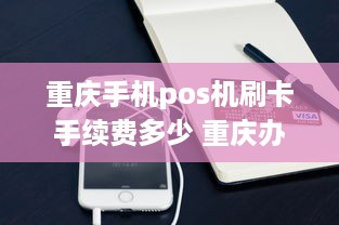 重庆手机pos机刷卡手续费多少 重庆办pos机