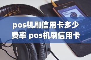 pos机刷信用卡多少费率 pos机刷信用卡 手续费