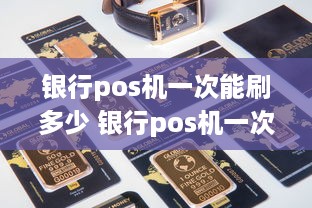 银行pos机一次能刷多少 银行pos机一次能刷多少钱