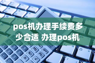 pos机办理手续费多少合适 办理pos机手续费怎么算