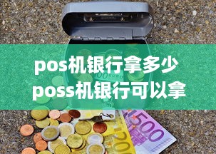 pos机银行拿多少 poss机银行可以拿多少钱