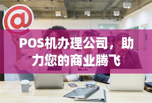 POS机办理公司，助力您的商业腾飞