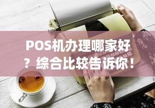 POS机办理哪家好？综合比较告诉你！