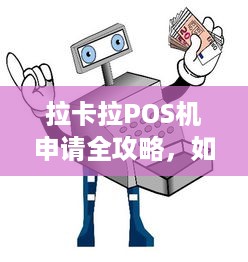 拉卡拉POS机申请全攻略，如何轻松办理一款实用的支付工具