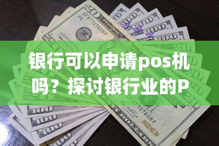 银行可以申请pos机吗？探讨银行业的POS机申请流程及条件