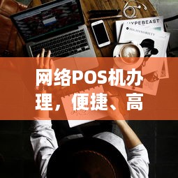 网络POS机办理，便捷、高效的新选择