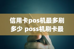 信用卡pos机最多刷多少 poss机刷卡最多刷多少钱