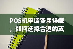 POS机申请费用详解，如何选择合适的支付解决方案