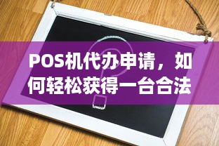 POS机代办申请，如何轻松获得一台合法的POS机