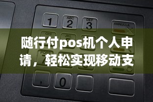 随行付pos机个人申请，轻松实现移动支付，让您的生意更上一层楼