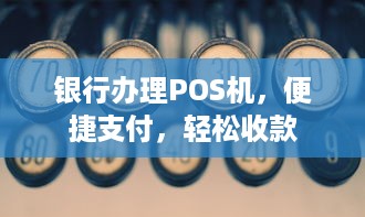 银行办理POS机，便捷支付，轻松收款