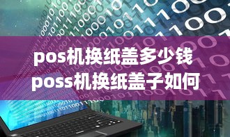 pos机换纸盖多少钱 poss机换纸盖子如何打开