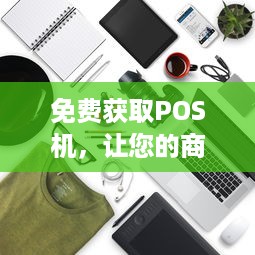 免费获取POS机，让您的商业运营更轻松