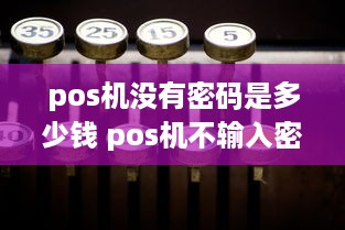 pos机没有密码是多少钱 pos机不输入密码可以支付吗