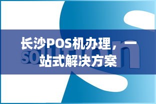 长沙POS机办理，一站式解决方案